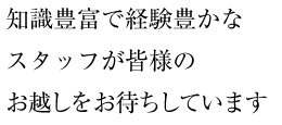 知識豊富で経験豊なスタッフが皆様のお越しをお待ちしています